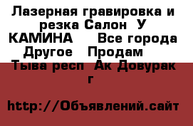 Лазерная гравировка и резка Салон “У КАМИНА“  - Все города Другое » Продам   . Тыва респ.,Ак-Довурак г.